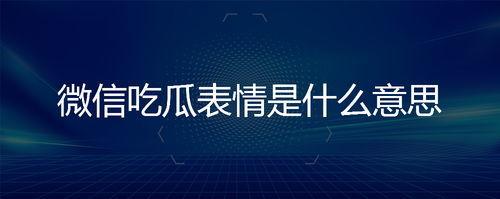 微信回复吃瓜啥意思,揭秘“吃瓜”背后的网络文化现象